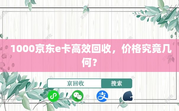  1000京东e卡高效回收，价格究竟几何？