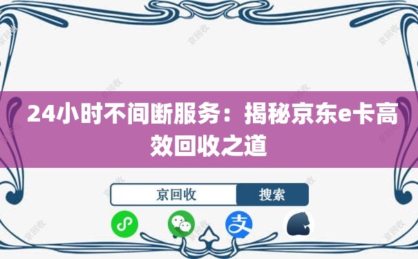  24小时不间断服务：揭秘京东e卡高效回收之道