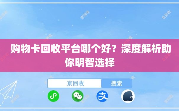  购物卡回收平台哪个好？深度解析助你明智选择