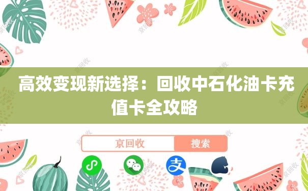  高效变现新选择：回收中石化油卡充值卡全攻略