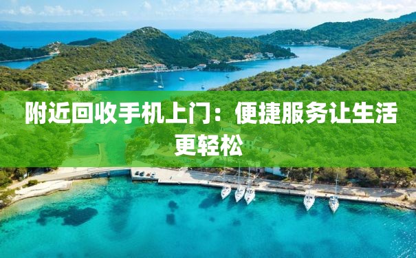  附近回收手机上门：便捷服务让生活更轻松