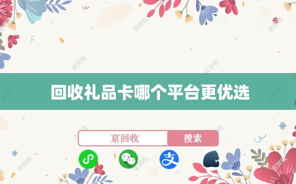  回收礼品卡哪个平台更优选