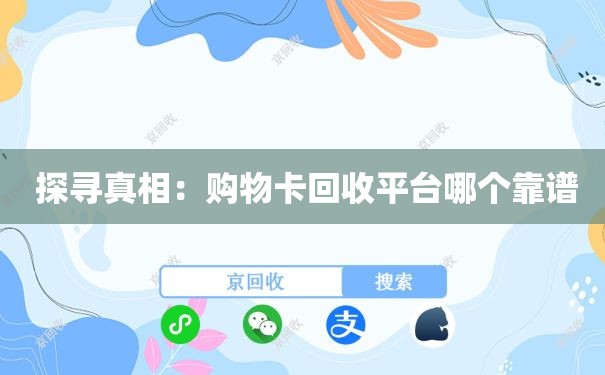  探寻真相：购物卡回收平台哪个靠谱