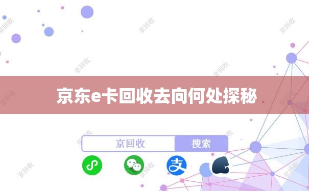 京东e卡回收去向何处探秘