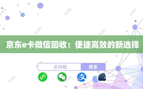  京东e卡微信回收：便捷高效的新选择