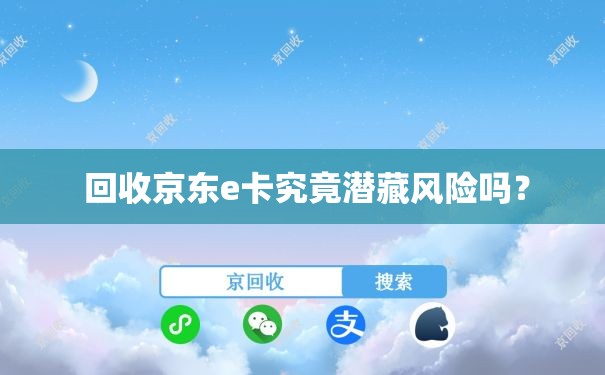  回收京东e卡究竟潜藏风险吗？