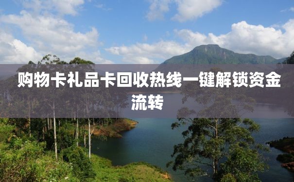  购物卡礼品卡回收热线一键解锁资金流转