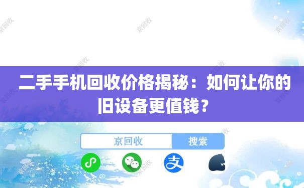  二手手机回收价格揭秘：如何让你的旧设备更值钱？