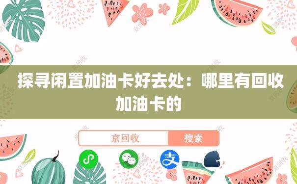  探寻闲置加油卡好去处：哪里有回收加油卡的