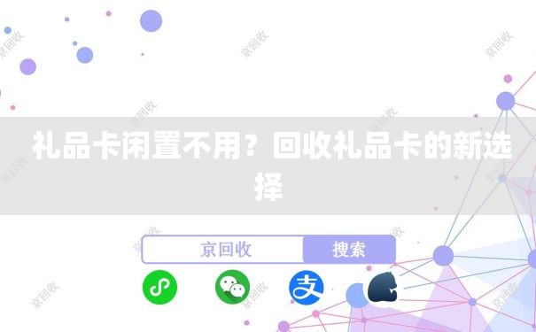  礼品卡闲置不用？回收礼品卡的新选择