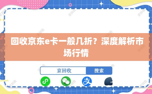  回收京东e卡一般几折？深度解析市场行情