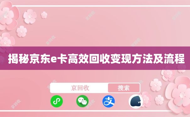  揭秘京东e卡高效回收变现方法及流程