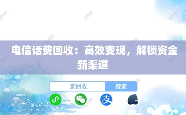  电信话费回收：高效变现，解锁资金新渠道