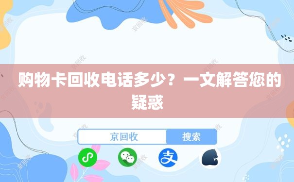  购物卡回收电话多少？一文解答您的疑惑