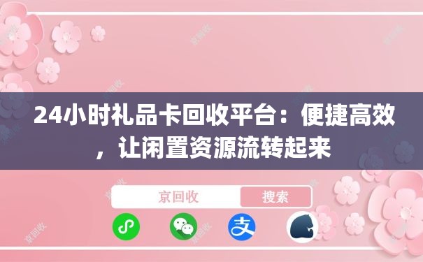  24小时礼品卡回收平台：便捷高效，让闲置资源流转起来