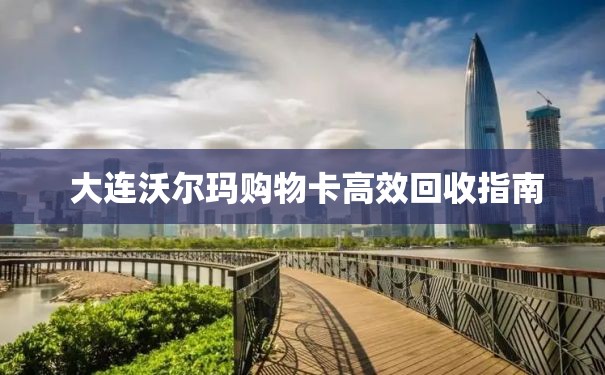  大连沃尔玛购物卡高效回收指南