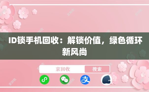  ID锁手机回收：解锁价值，绿色循环新风尚