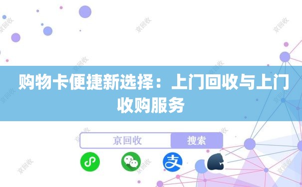 购物卡便捷新选择：上门回收与上门收购服务