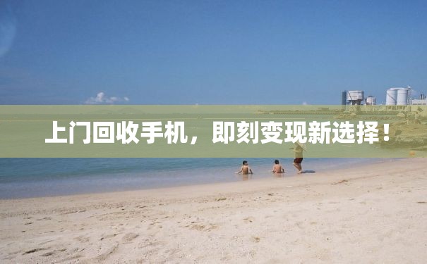  上门回收手机，即刻变现新选择！