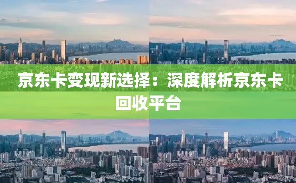  京东卡变现新选择：深度解析京东卡回收平台
