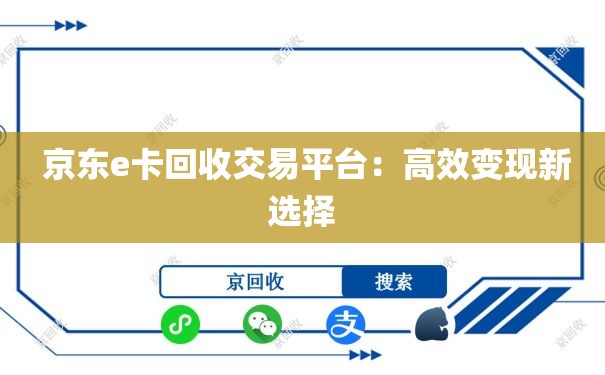  京东e卡回收交易平台：高效变现新选择