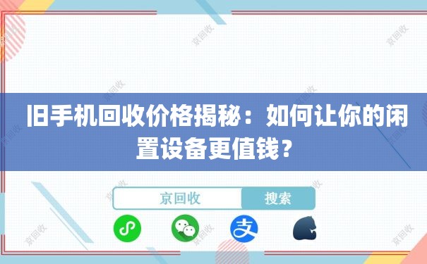  旧手机回收价格揭秘：如何让你的闲置设备更值钱？