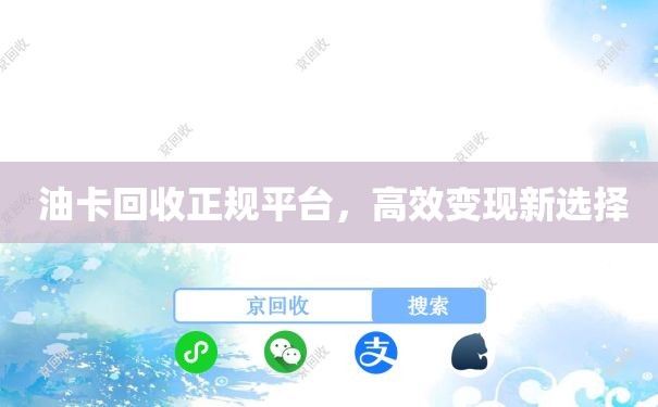  油卡回收正规平台，高效变现新选择
