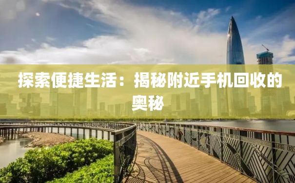  探索便捷生活：揭秘附近手机回收的奥秘