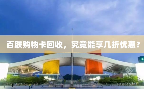  百联购物卡回收，究竟能享几折优惠？