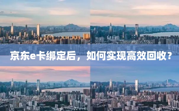  京东e卡绑定后，如何实现高效回收？