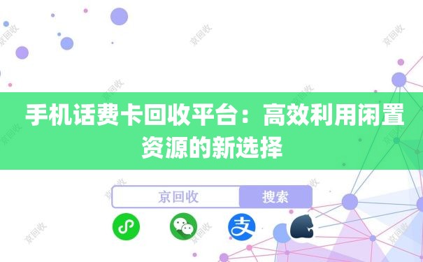  手机话费卡回收平台：高效利用闲置资源的新选择