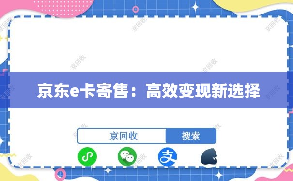  京东e卡寄售：高效变现新选择