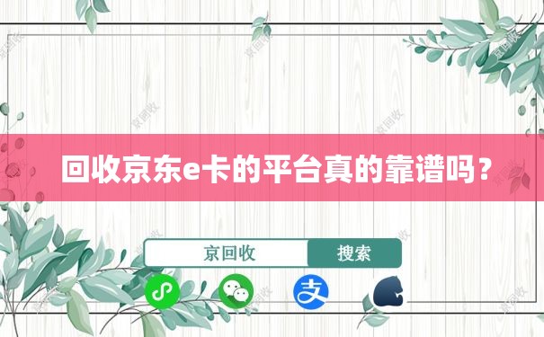  回收京东e卡的平台真的靠谱吗？