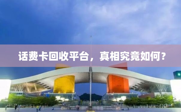  话费卡回收平台，真相究竟如何？