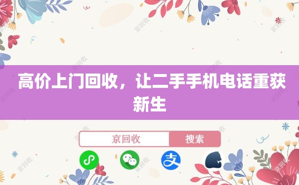  高价上门回收，让二手手机电话重获新生