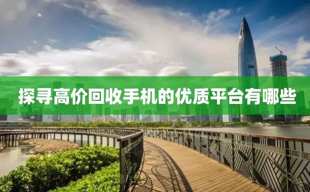  探寻高价回收手机的优质平台有哪些