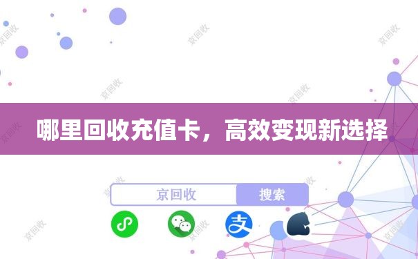  哪里回收充值卡，高效变现新选择