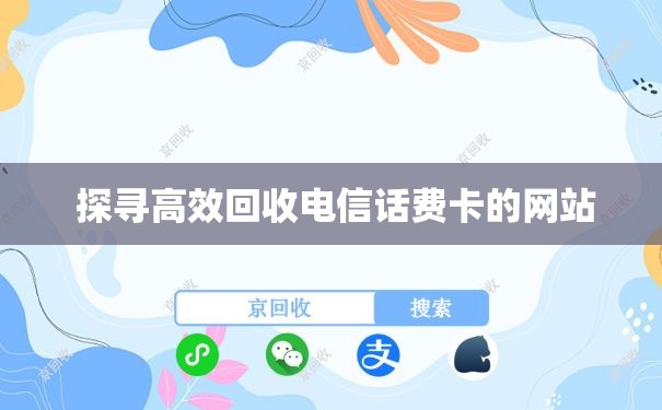  探寻高效回收电信话费卡的网站