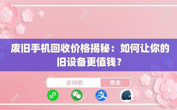  废旧手机回收价格揭秘：如何让你的旧设备更值钱？