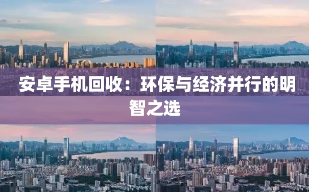  安卓手机回收：环保与经济并行的明智之选